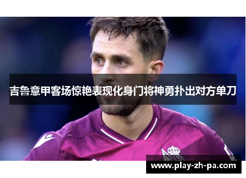 吉鲁意甲客场惊艳表现化身门将神勇扑出对方单刀