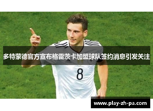 多特蒙德官方宣布格雷茨卡加盟球队签约消息引发关注