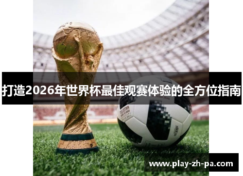 打造2026年世界杯最佳观赛体验的全方位指南