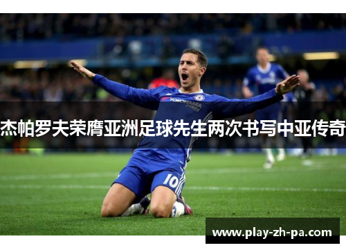 杰帕罗夫荣膺亚洲足球先生两次书写中亚传奇