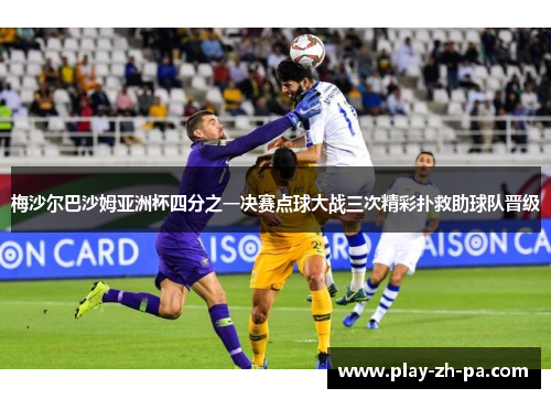 梅沙尔巴沙姆亚洲杯四分之一决赛点球大战三次精彩扑救助球队晋级