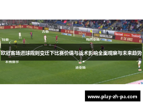 欧冠客场进球规则变迁下比赛价值与战术影响全面观察与未来趋势