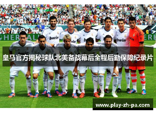 皇马官方揭秘球队北美备战幕后全程后勤保障纪录片