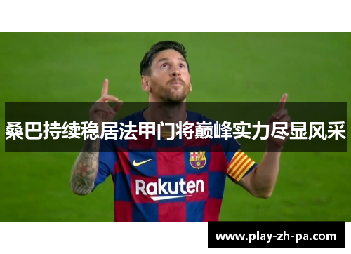 桑巴持续稳居法甲门将巅峰实力尽显风采